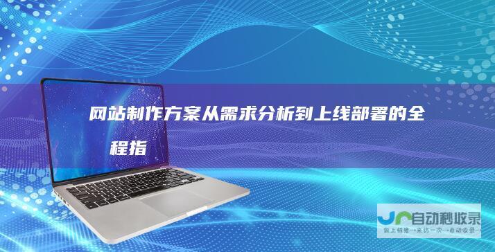 网站制作方案：从需求分析到上线部署的全流程指导