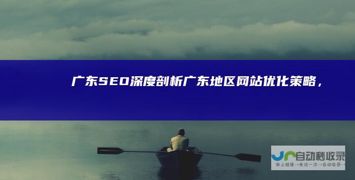 广东SEO：深度剖析广东地区网站优化策略，提升本地搜索引擎排名