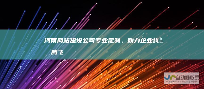 河南网站建设公司：专业定制，助力企业线上腾飞